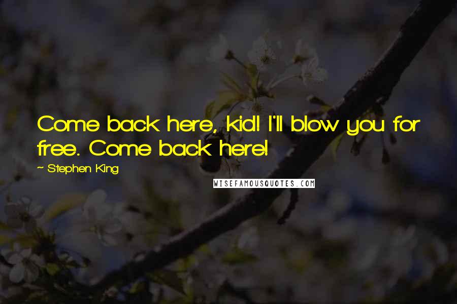 Stephen King Quotes: Come back here, kid! I'll blow you for free. Come back here!