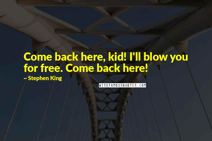 Stephen King Quotes: Come back here, kid! I'll blow you for free. Come back here!