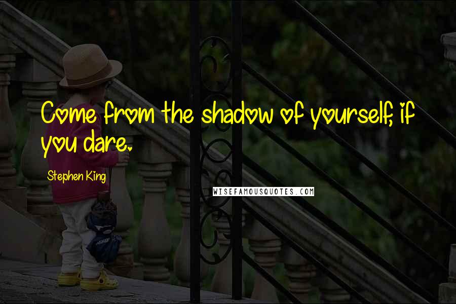 Stephen King Quotes: Come from the shadow of yourself, if you dare.