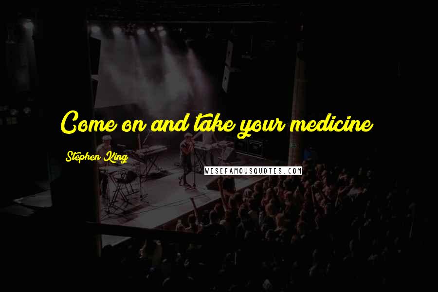 Stephen King Quotes: Come on and take your medicine!