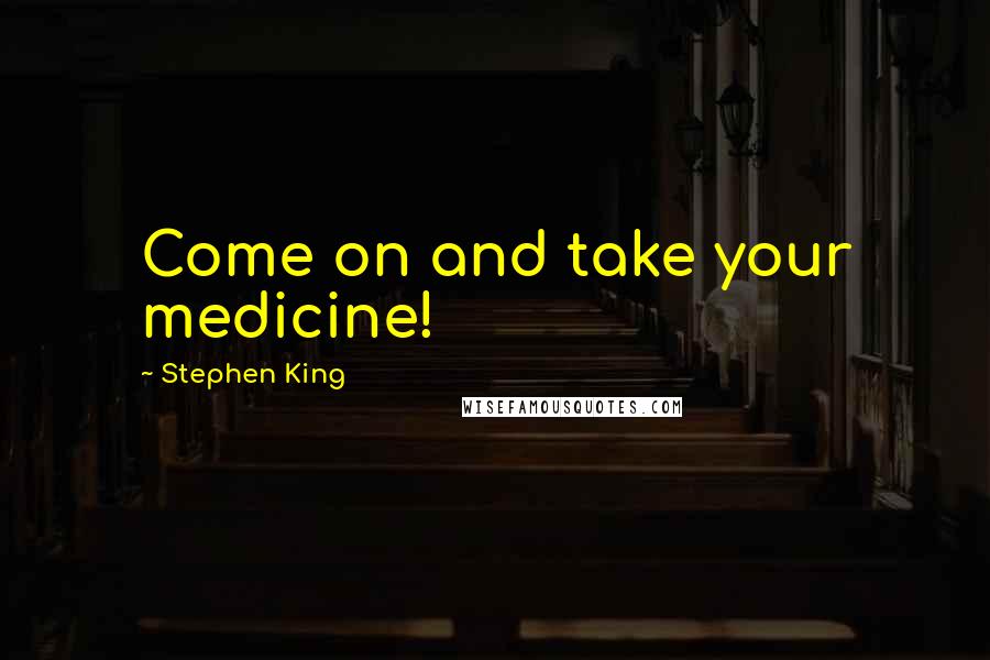 Stephen King Quotes: Come on and take your medicine!