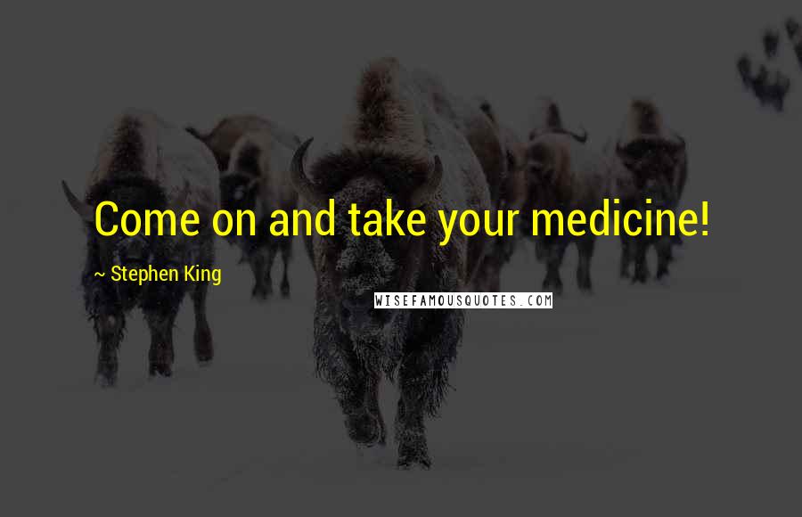 Stephen King Quotes: Come on and take your medicine!