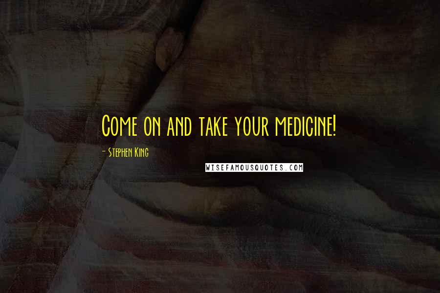 Stephen King Quotes: Come on and take your medicine!