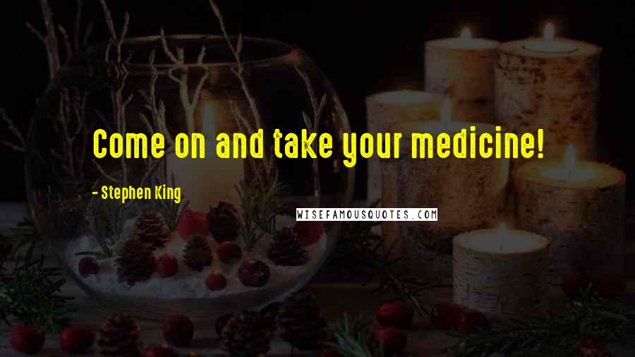 Stephen King Quotes: Come on and take your medicine!