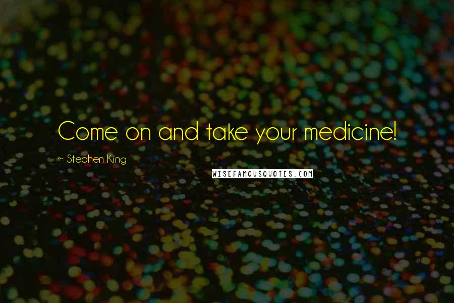 Stephen King Quotes: Come on and take your medicine!