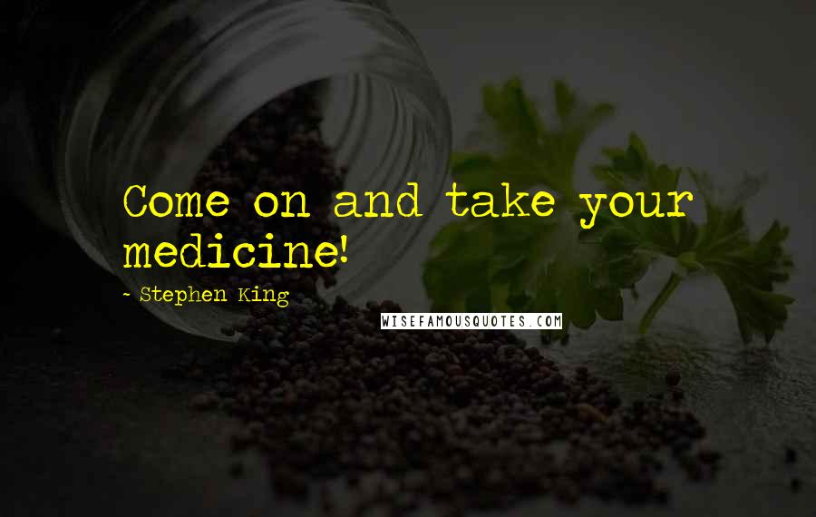 Stephen King Quotes: Come on and take your medicine!