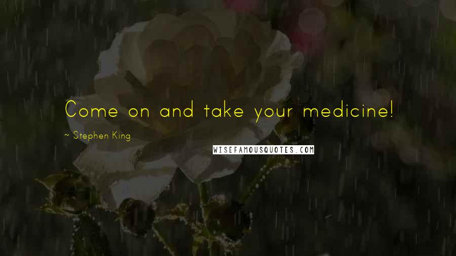 Stephen King Quotes: Come on and take your medicine!