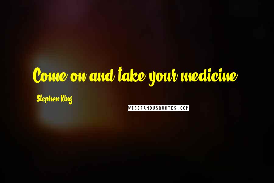 Stephen King Quotes: Come on and take your medicine!