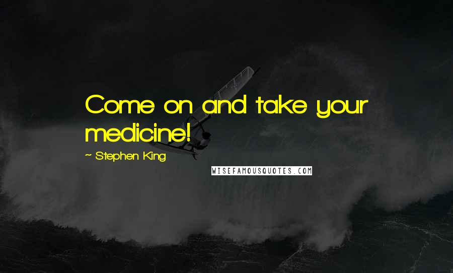 Stephen King Quotes: Come on and take your medicine!