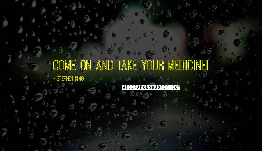 Stephen King Quotes: Come on and take your medicine!