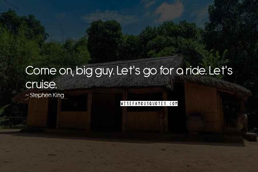 Stephen King Quotes: Come on, big guy. Let's go for a ride. Let's cruise.