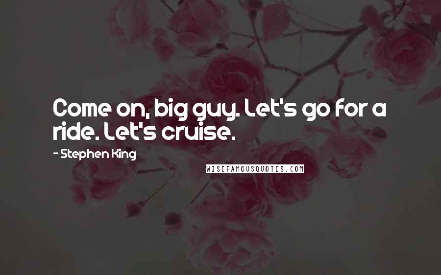 Stephen King Quotes: Come on, big guy. Let's go for a ride. Let's cruise.