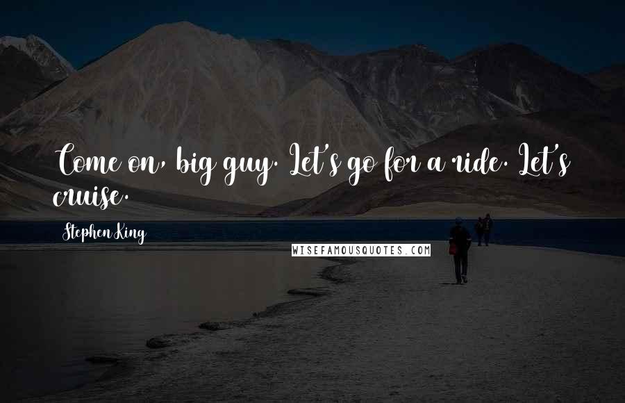 Stephen King Quotes: Come on, big guy. Let's go for a ride. Let's cruise.