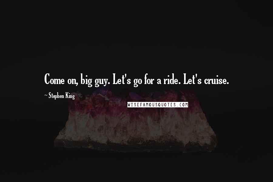 Stephen King Quotes: Come on, big guy. Let's go for a ride. Let's cruise.