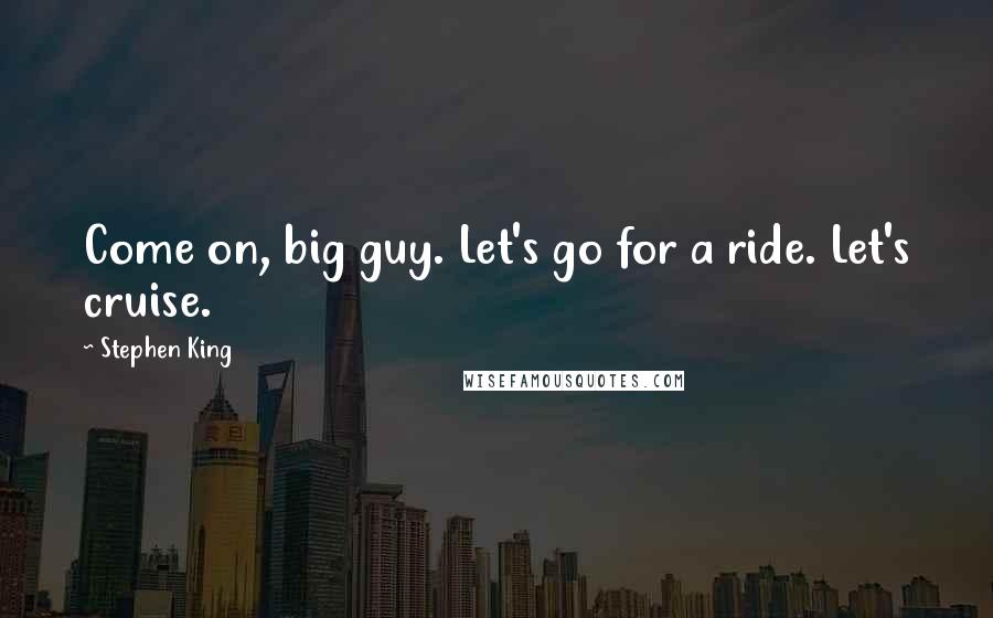 Stephen King Quotes: Come on, big guy. Let's go for a ride. Let's cruise.