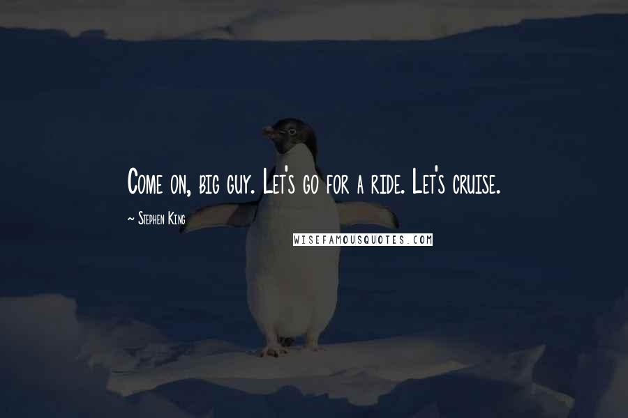 Stephen King Quotes: Come on, big guy. Let's go for a ride. Let's cruise.