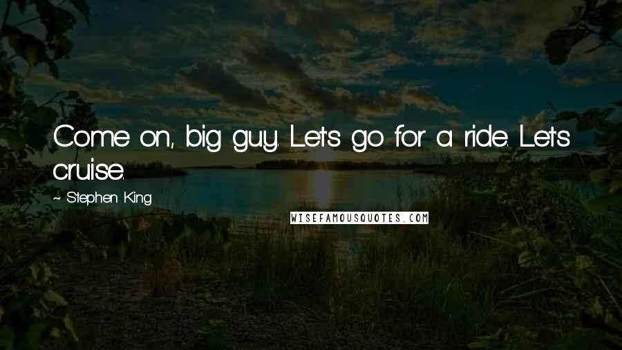 Stephen King Quotes: Come on, big guy. Let's go for a ride. Let's cruise.