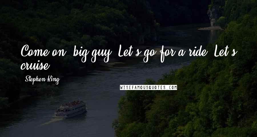 Stephen King Quotes: Come on, big guy. Let's go for a ride. Let's cruise.