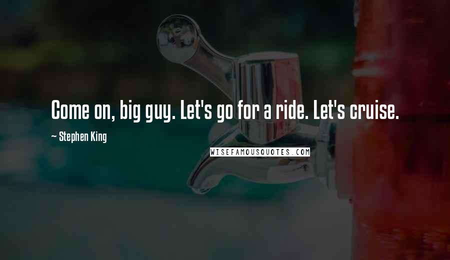 Stephen King Quotes: Come on, big guy. Let's go for a ride. Let's cruise.