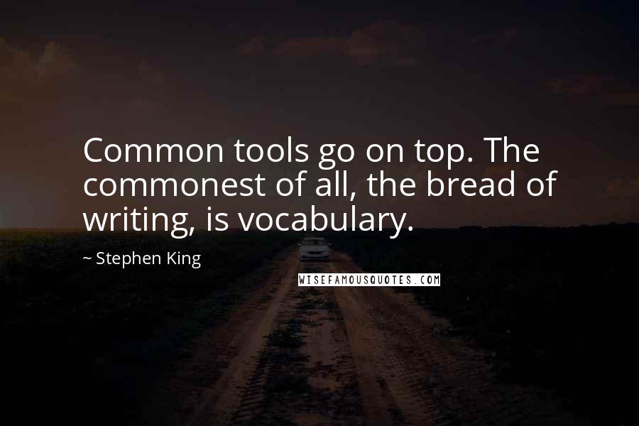 Stephen King Quotes: Common tools go on top. The commonest of all, the bread of writing, is vocabulary.