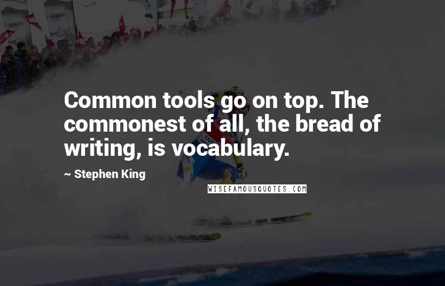 Stephen King Quotes: Common tools go on top. The commonest of all, the bread of writing, is vocabulary.