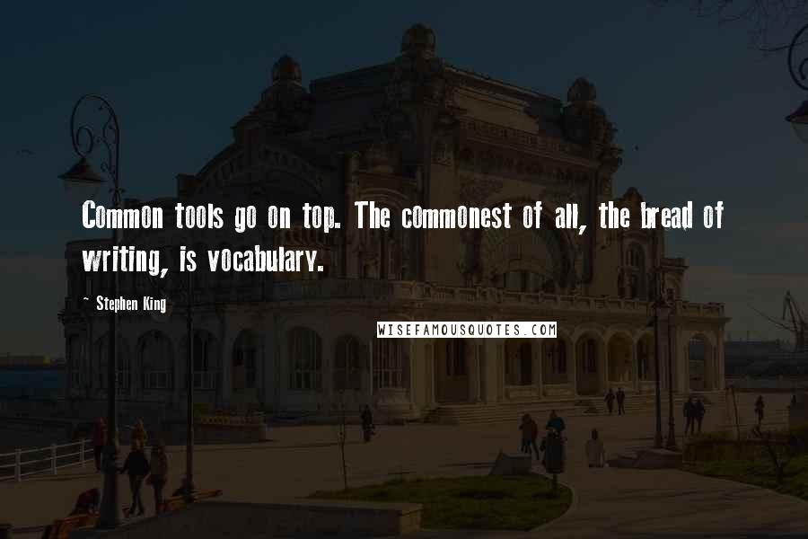 Stephen King Quotes: Common tools go on top. The commonest of all, the bread of writing, is vocabulary.