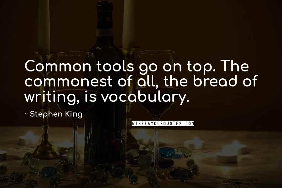 Stephen King Quotes: Common tools go on top. The commonest of all, the bread of writing, is vocabulary.
