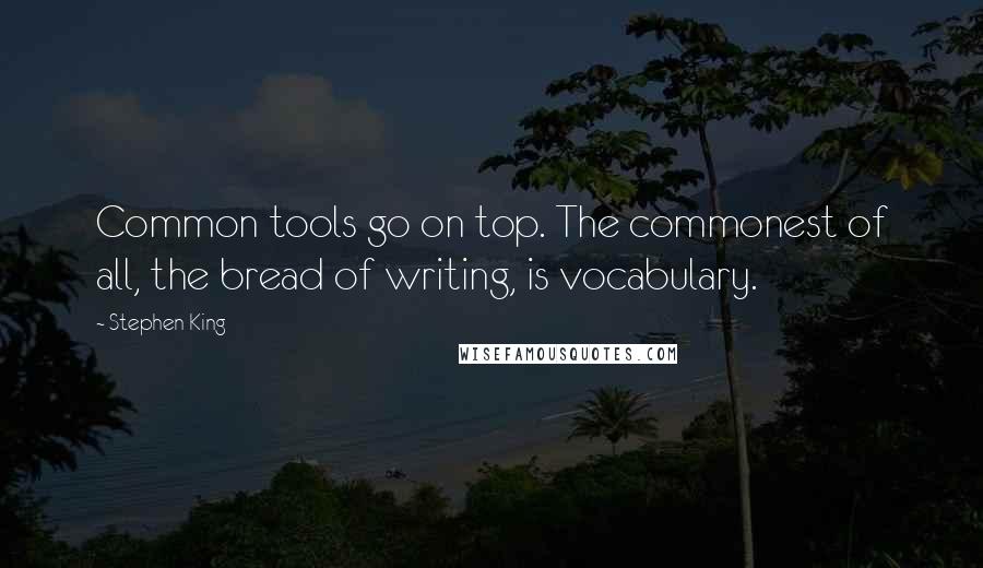 Stephen King Quotes: Common tools go on top. The commonest of all, the bread of writing, is vocabulary.