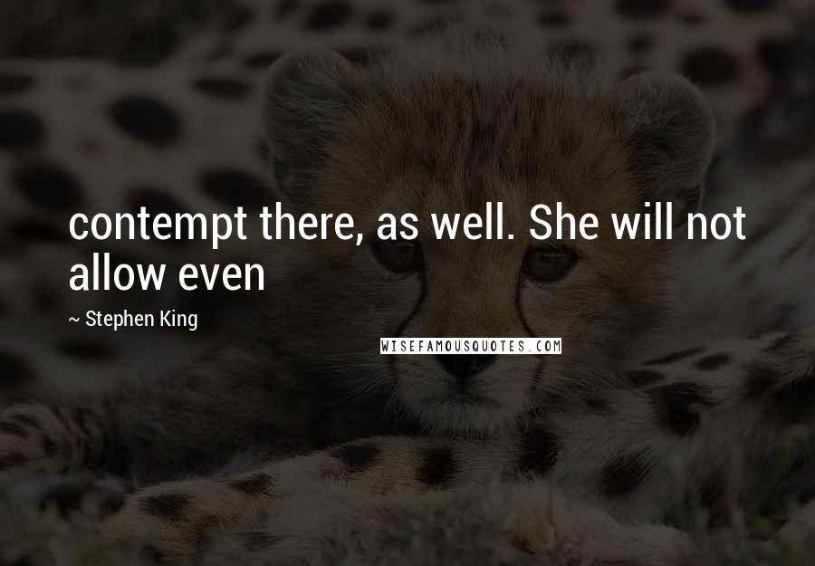 Stephen King Quotes: contempt there, as well. She will not allow even