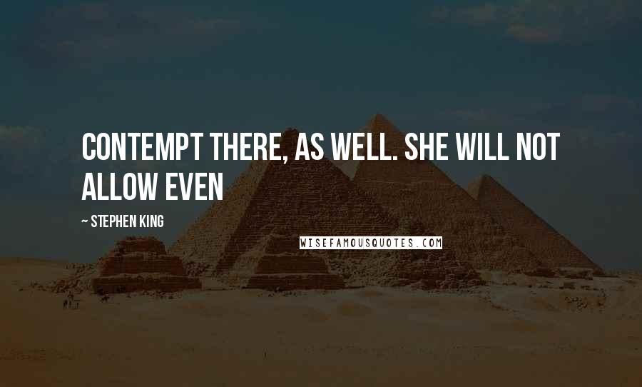 Stephen King Quotes: contempt there, as well. She will not allow even