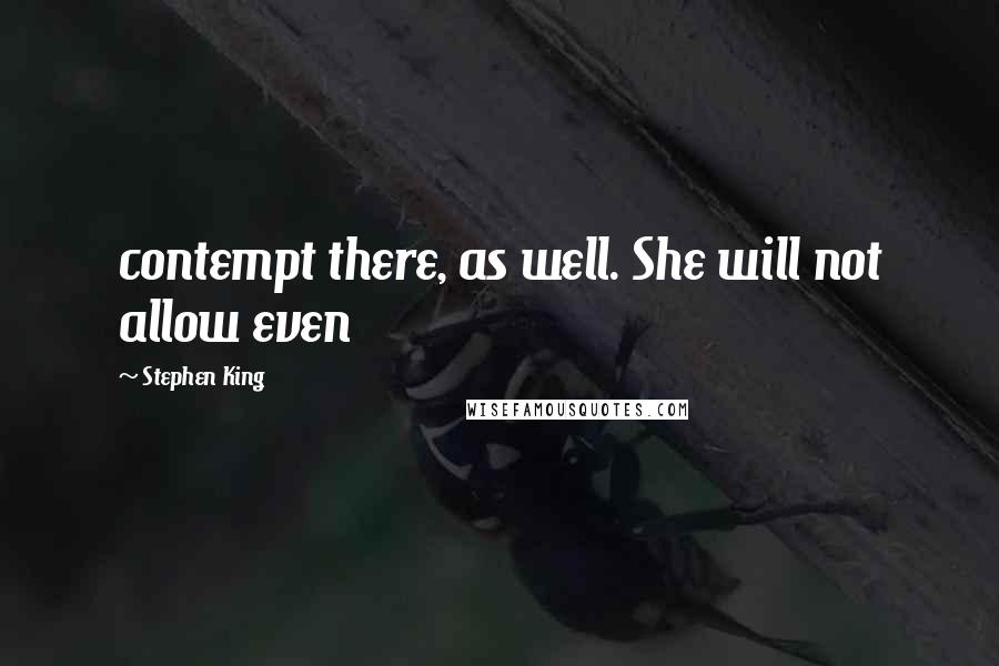 Stephen King Quotes: contempt there, as well. She will not allow even