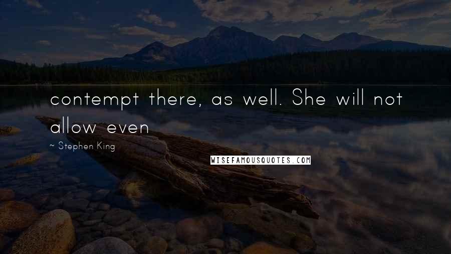 Stephen King Quotes: contempt there, as well. She will not allow even