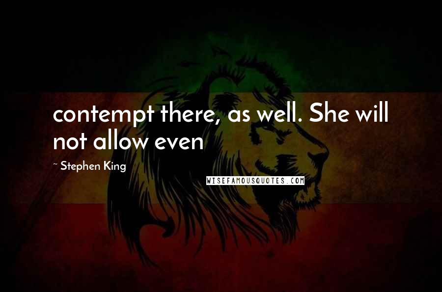 Stephen King Quotes: contempt there, as well. She will not allow even