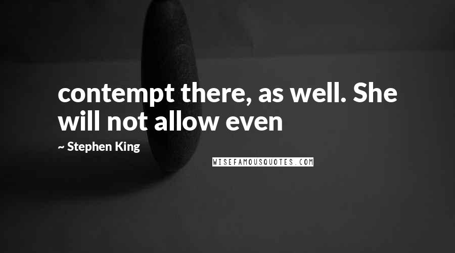 Stephen King Quotes: contempt there, as well. She will not allow even