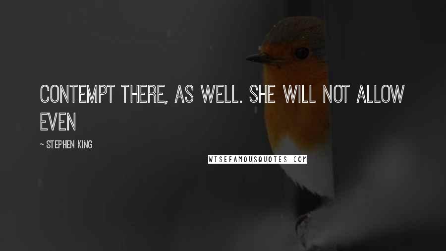 Stephen King Quotes: contempt there, as well. She will not allow even