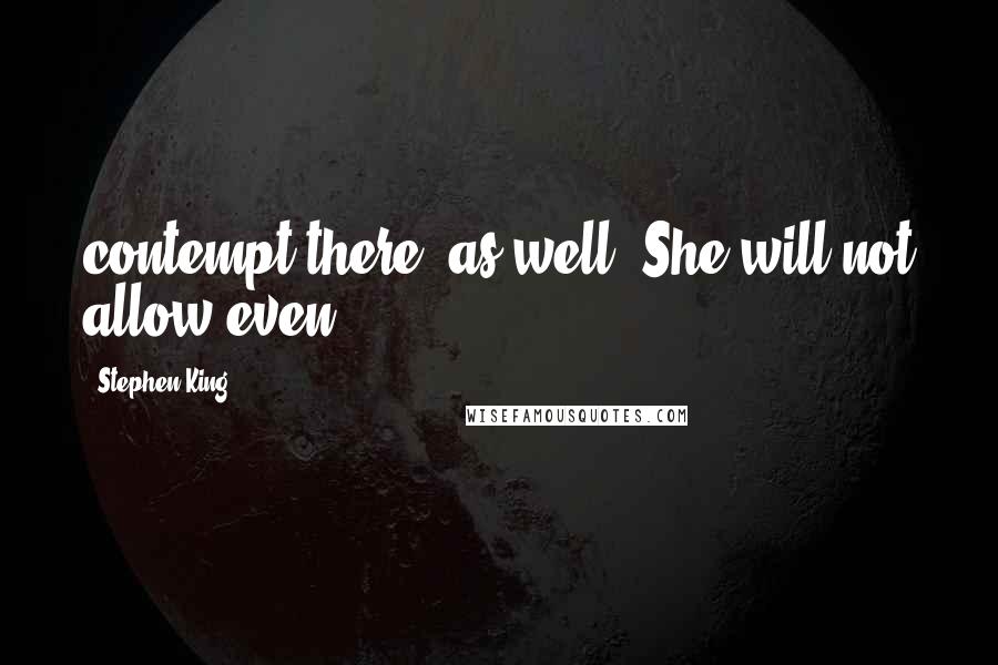 Stephen King Quotes: contempt there, as well. She will not allow even