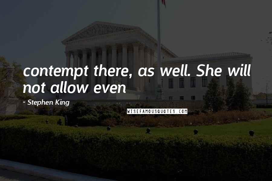 Stephen King Quotes: contempt there, as well. She will not allow even