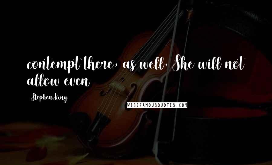 Stephen King Quotes: contempt there, as well. She will not allow even