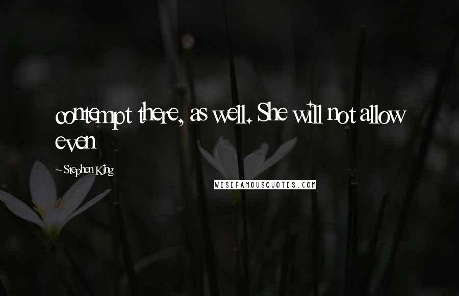 Stephen King Quotes: contempt there, as well. She will not allow even