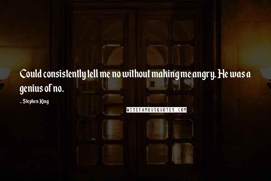 Stephen King Quotes: Could consistently tell me no without making me angry. He was a genius of no.