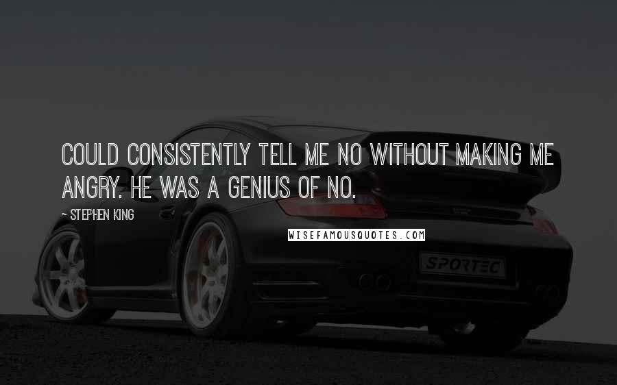 Stephen King Quotes: Could consistently tell me no without making me angry. He was a genius of no.