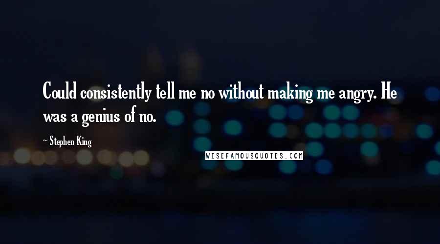 Stephen King Quotes: Could consistently tell me no without making me angry. He was a genius of no.