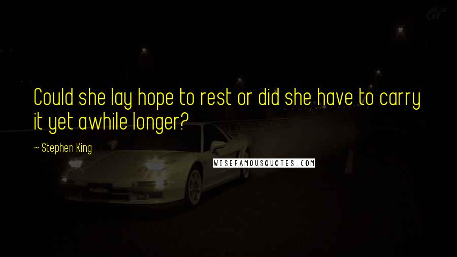 Stephen King Quotes: Could she lay hope to rest or did she have to carry it yet awhile longer?