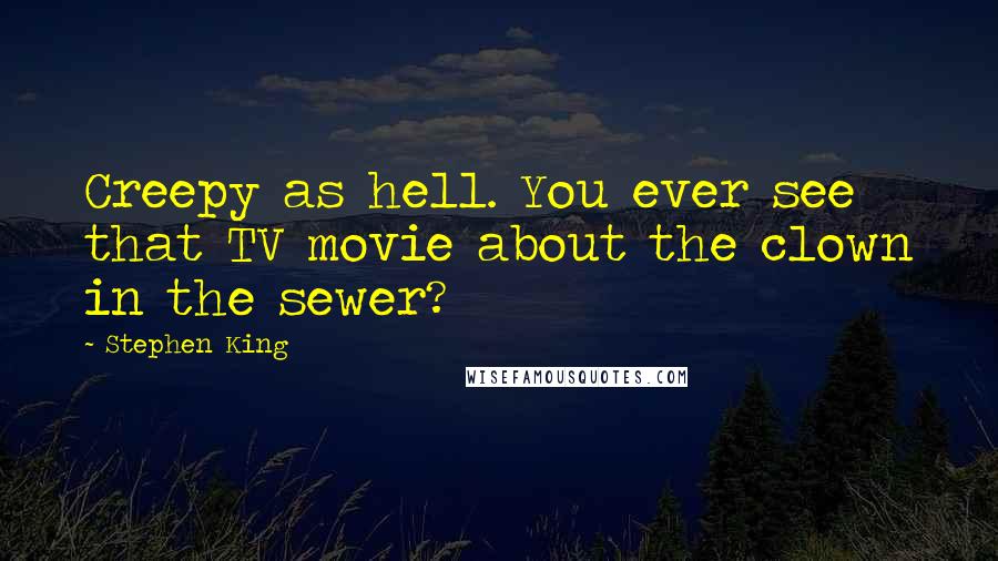 Stephen King Quotes: Creepy as hell. You ever see that TV movie about the clown in the sewer?