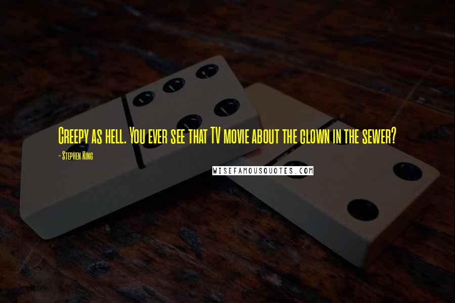 Stephen King Quotes: Creepy as hell. You ever see that TV movie about the clown in the sewer?
