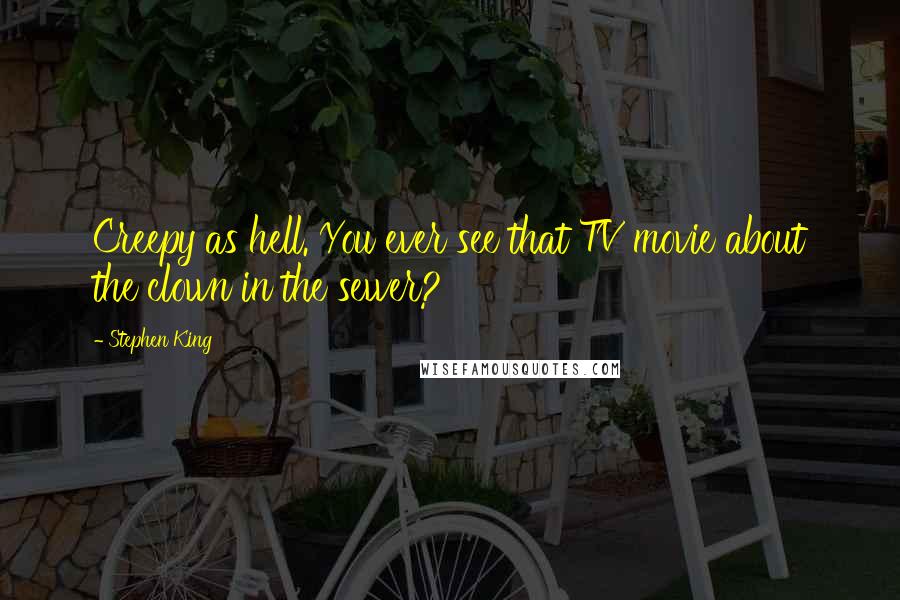 Stephen King Quotes: Creepy as hell. You ever see that TV movie about the clown in the sewer?