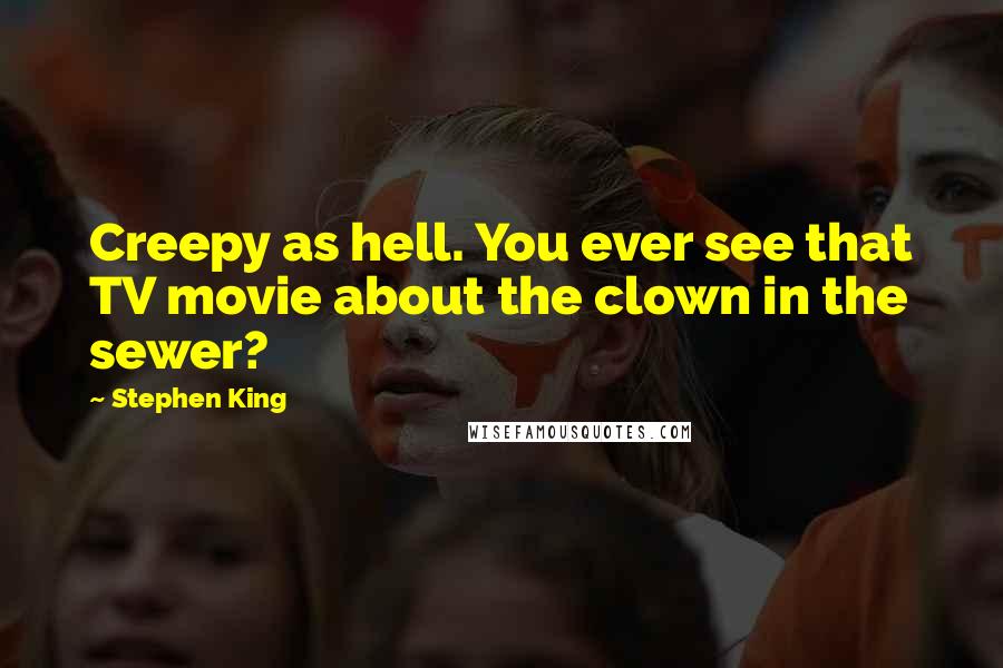 Stephen King Quotes: Creepy as hell. You ever see that TV movie about the clown in the sewer?