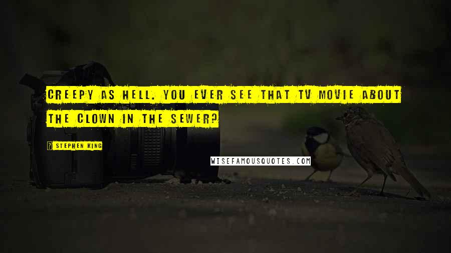 Stephen King Quotes: Creepy as hell. You ever see that TV movie about the clown in the sewer?