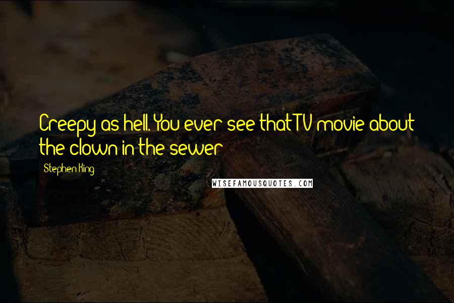 Stephen King Quotes: Creepy as hell. You ever see that TV movie about the clown in the sewer?