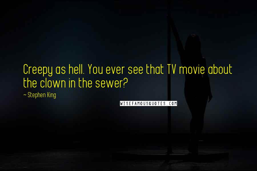 Stephen King Quotes: Creepy as hell. You ever see that TV movie about the clown in the sewer?